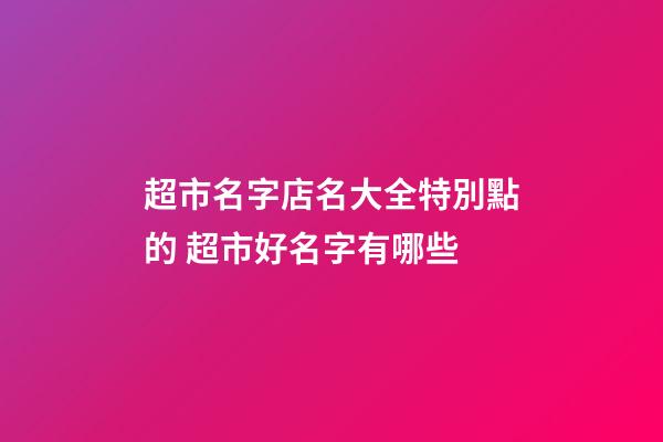 超市名字店名大全特別點的 超市好名字有哪些-第1張-店鋪起名-玄機派